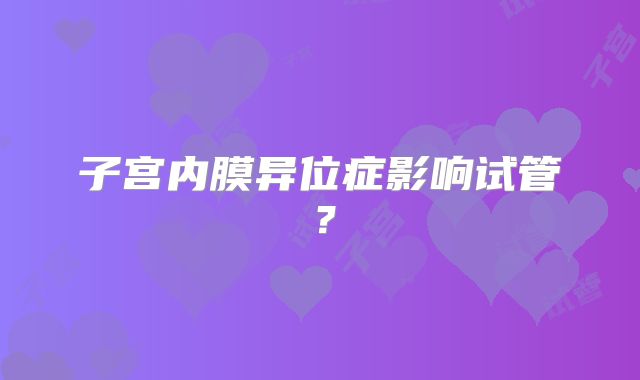 子宫内膜异位症影响试管？