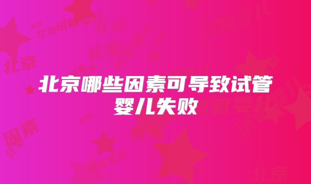 北京哪些因素可导致试管婴儿失败