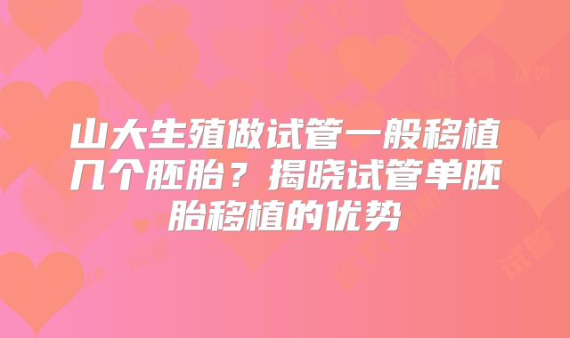山大生殖做试管一般移植几个胚胎？揭晓试管单胚胎移植的优势