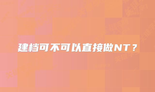 建档可不可以直接做NT？