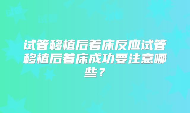 试管移植后着床反应试管移植后着床成功要注意哪些？