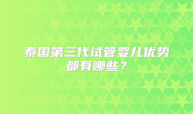 泰国第三代试管婴儿优势都有哪些？