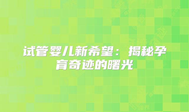 试管婴儿新希望：揭秘孕育奇迹的曙光