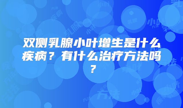 双侧乳腺小叶增生是什么疾病?有什么治疗方法吗?