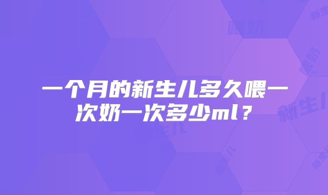 一个月的新生儿多久喂一次奶一次多少ml？