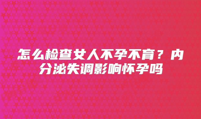 怎么检查女人不孕不育？内分泌失调影响怀孕吗