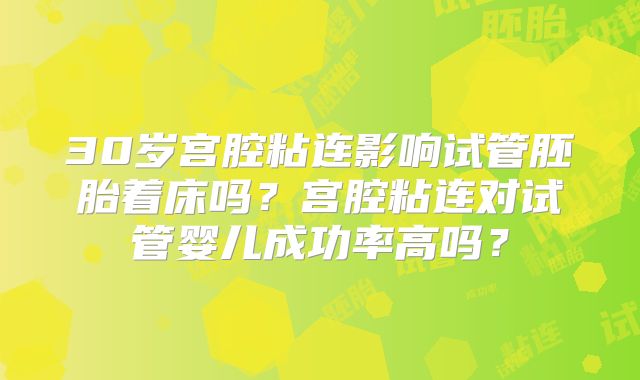 30岁宫腔粘连影响试管胚胎着床吗？宫腔粘连对试管婴儿成功率高吗？