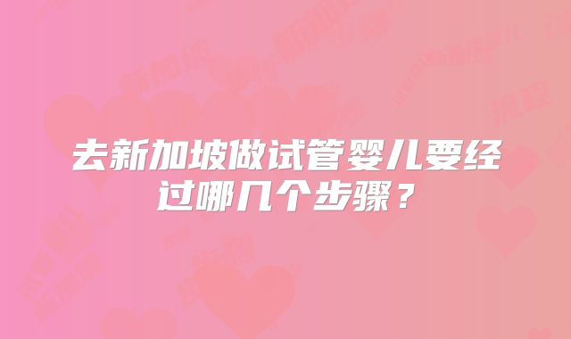 去新加坡做试管婴儿要经过哪几个步骤？