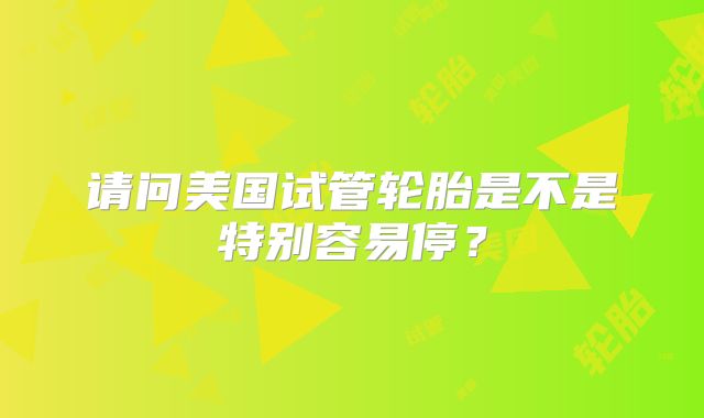 请问美国试管轮胎是不是特别容易停？