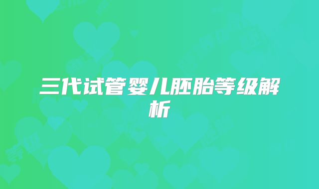 三代试管婴儿胚胎等级解析