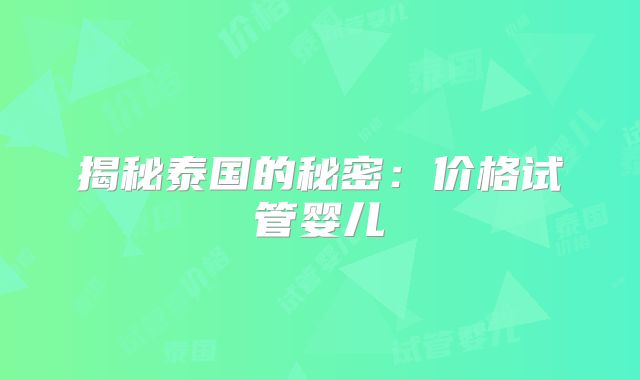 揭秘泰国的秘密：价格试管婴儿