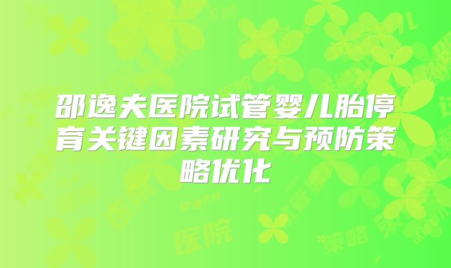 邵逸夫医院试管婴儿胎停育关键因素研究与预防策略优化