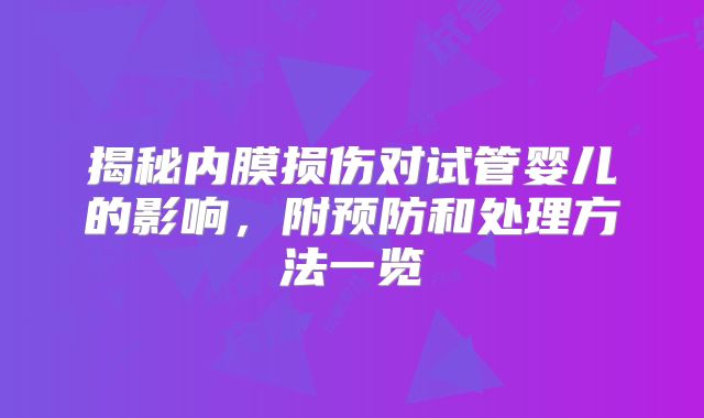 揭秘内膜损伤对试管婴儿的影响，附预防和处理方法一览