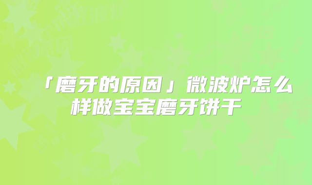 「磨牙的原因」微波炉怎么样做宝宝磨牙饼干