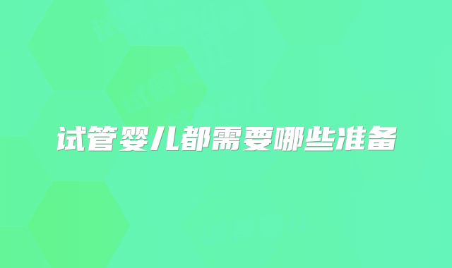 试管婴儿都需要哪些准备