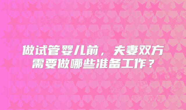 做试管婴儿前，夫妻双方需要做哪些准备工作？