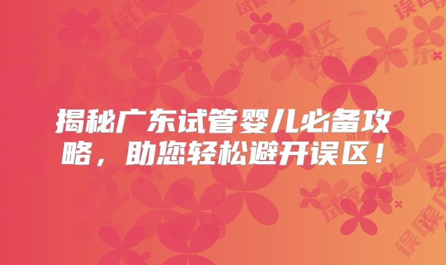 揭秘广东试管婴儿必备攻略，助您轻松避开误区！