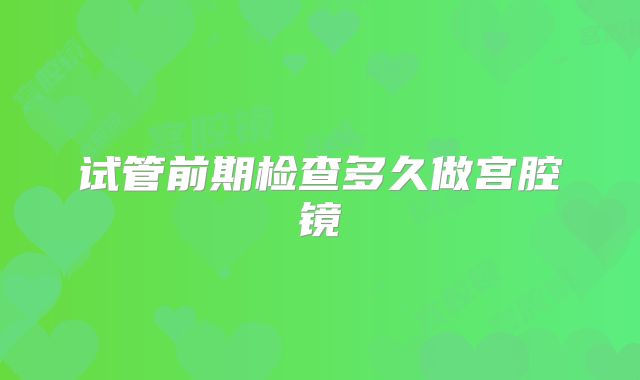 试管前期检查多久做宫腔镜