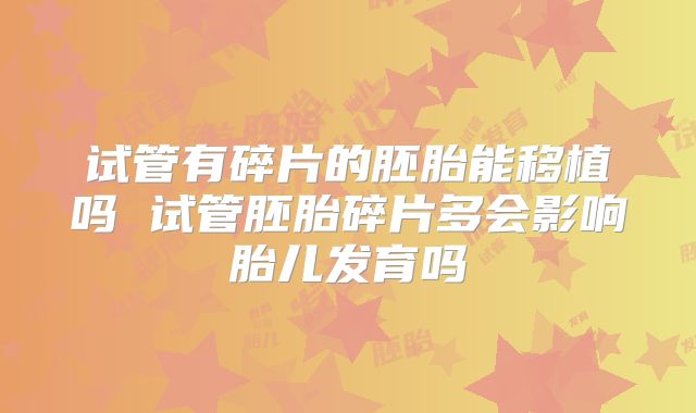 试管有碎片的胚胎能移植吗 试管胚胎碎片多会影响胎儿发育吗