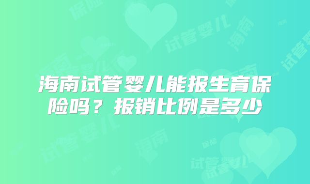 海南试管婴儿能报生育保险吗？报销比例是多少