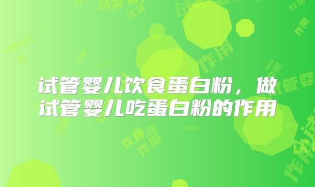 试管婴儿饮食蛋白粉，做试管婴儿吃蛋白粉的作用