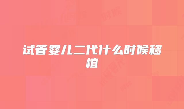 试管婴儿二代什么时候移植