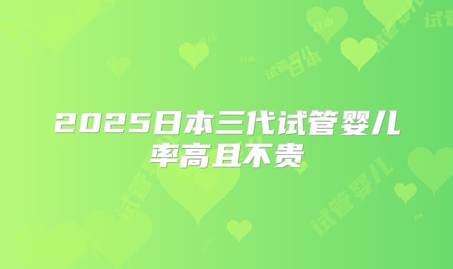 2025日本三代试管婴儿率高且不贵