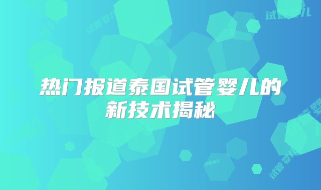 热门报道泰国试管婴儿的新技术揭秘