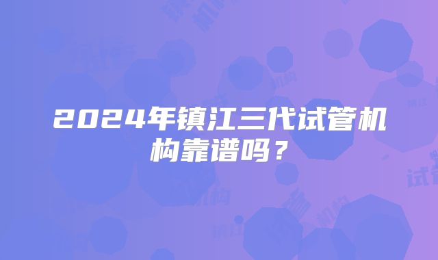 2024年镇江三代试管机构靠谱吗?