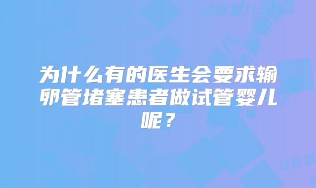 为什么有的医生会要求输卵管堵塞患者做试管婴儿呢？
