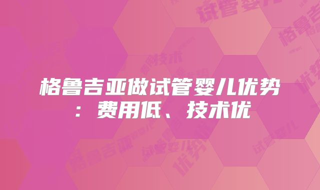 格鲁吉亚做试管婴儿优势：费用低、技术优