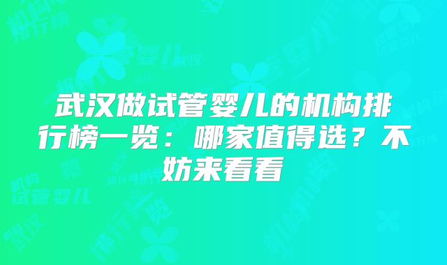 武汉做试管婴儿的机构排行榜一览：哪家值得选？不妨来看看