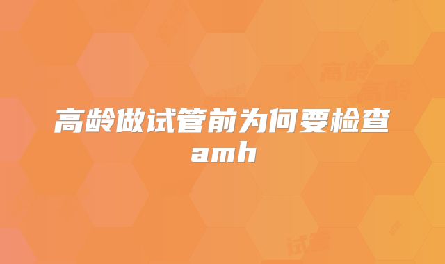 高龄做试管前为何要检查amh