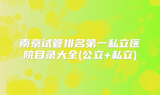 南京试管排名第一私立医院目录大全(公立+私立)