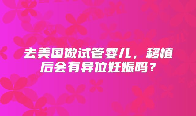 去美国做试管婴儿，移植后会有异位妊娠吗？