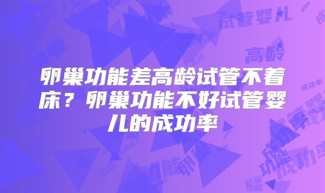 卵巢功能差高龄试管不着床？卵巢功能不好试管婴儿的成功率