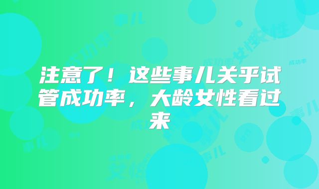 注意了！这些事儿关乎试管成功率，大龄女性看过来