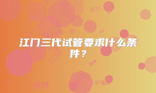 江门三代试管要求什么条件？