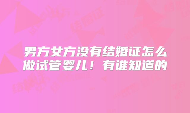 男方女方没有结婚证怎么做试管婴儿！有谁知道的