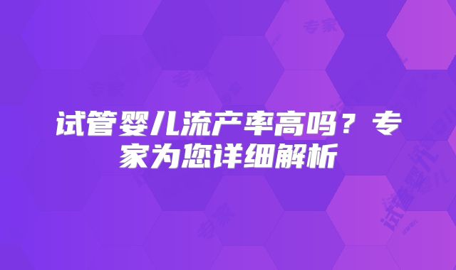 试管婴儿流产率高吗？专家为您详细解析