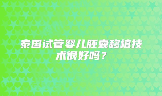 泰国试管婴儿胚囊移植技术很好吗？