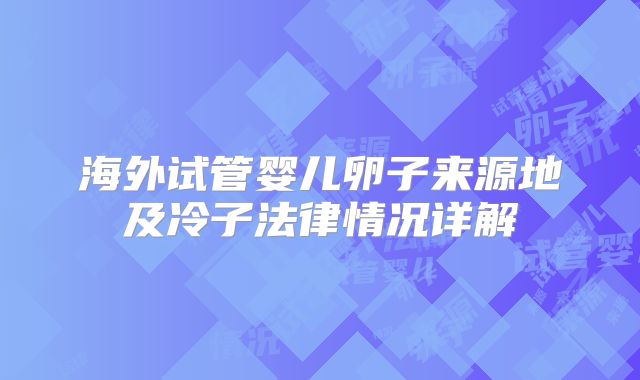 海外试管婴儿卵子来源地及冷子法律情况详解