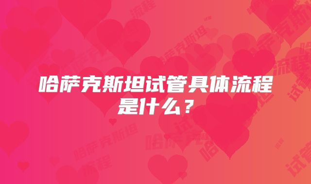 哈萨克斯坦试管具体流程是什么?
