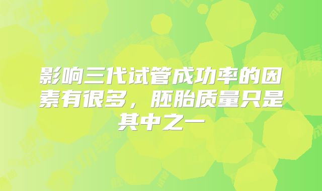 影响三代试管成功率的因素有很多,胚胎质量只是其中之一