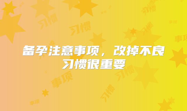 备孕注意事项，改掉不良习惯很重要