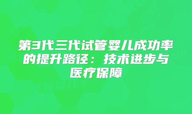 第3代三代试管婴儿成功率的提升路径：技术进步与医疗保障