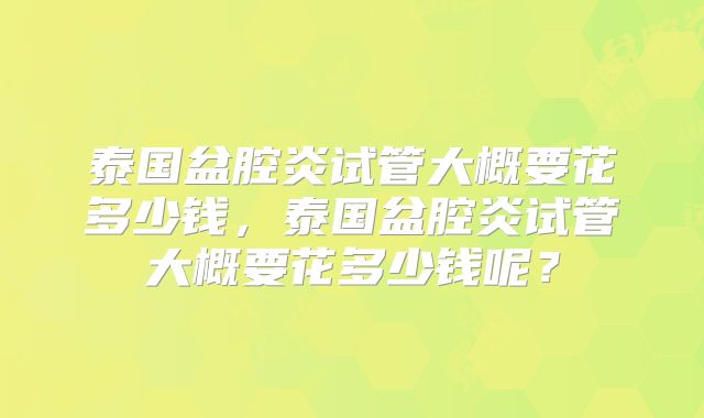 泰国盆腔炎试管大概要花多少钱，泰国盆腔炎试管大概要花多少钱呢？