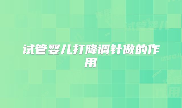 试管婴儿打降调针做的作用