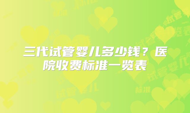 三代试管婴儿多少钱？医院收费标准一览表