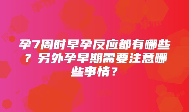 孕7周时早孕反应都有哪些？另外孕早期需要注意哪些事情？